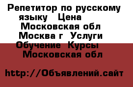 Репетитор по русскому языку › Цена ­ 600 - Московская обл., Москва г. Услуги » Обучение. Курсы   . Московская обл.